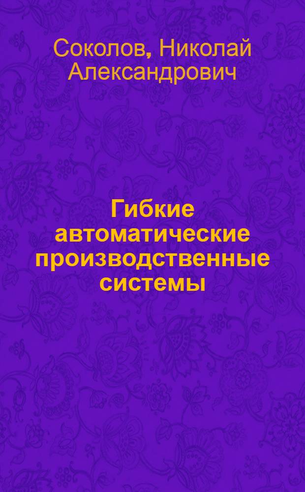 Гибкие автоматические производственные системы : Учеб. пособие для студентов спец. 0646, слушателей ФПКП