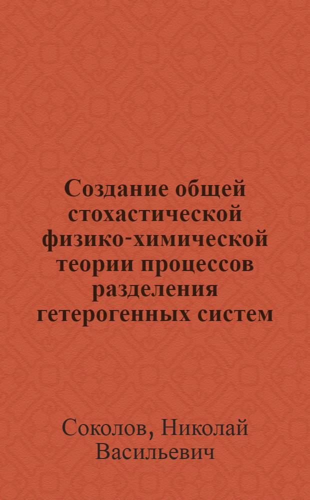 Создание общей стохастической физико-химической теории процессов разделения гетерогенных систем : Автореф. дис. на соиск. учен. степ. д. т. н