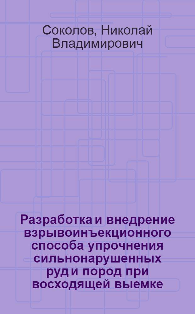 Разработка и внедрение взрывоинъекционного способа упрочнения сильнонарушенных руд и пород при восходящей выемке : (На прим. Норил. ГМК) : Автореф. дис. на соиск. учен. степ. к. т. н