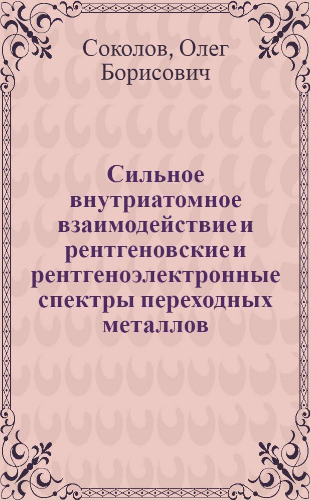 Сильное внутриатомное взаимодействие и рентгеновские и рентгеноэлектронные спектры переходных металлов : Автореф. дис. на соиск. учен. степ. д-ра физ.-мат. наук : (01.04.07)