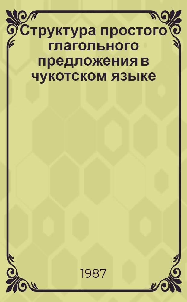 Структура простого глагольного предложения в чукотском языке : (Выражение субъект.-объект. отношений) : Автореф. дис. на соиск. учен. степ. канд. филол. наук : (10.02.02)