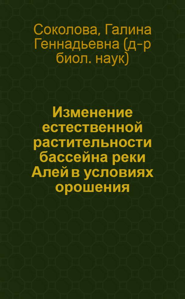 Изменение естественной растительности бассейна реки Алей в условиях орошения : Автореф. дис. на соиск. учен. степ. канд. биол. наук : (03.00.05)
