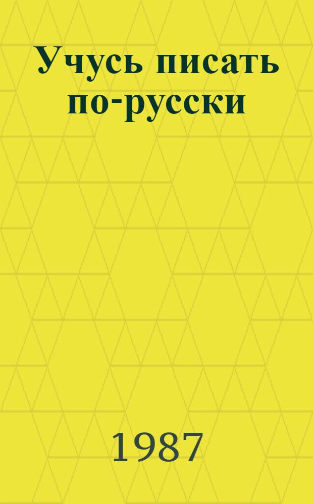 Учусь писать по-русски : Учеб. пособие для зарубеж. школьников