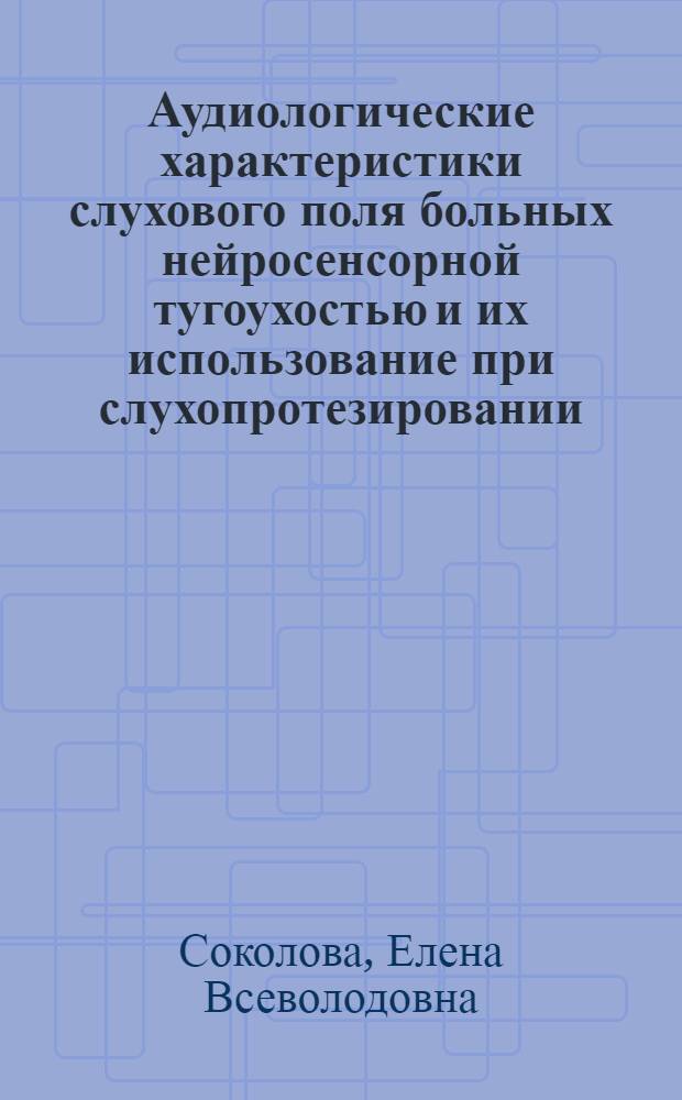 Аудиологические характеристики слухового поля больных нейросенсорной тугоухостью и их использование при слухопротезировании : Автореф. дис. на соиск. учен. степ. канд. мед. наук : (14.00.04)