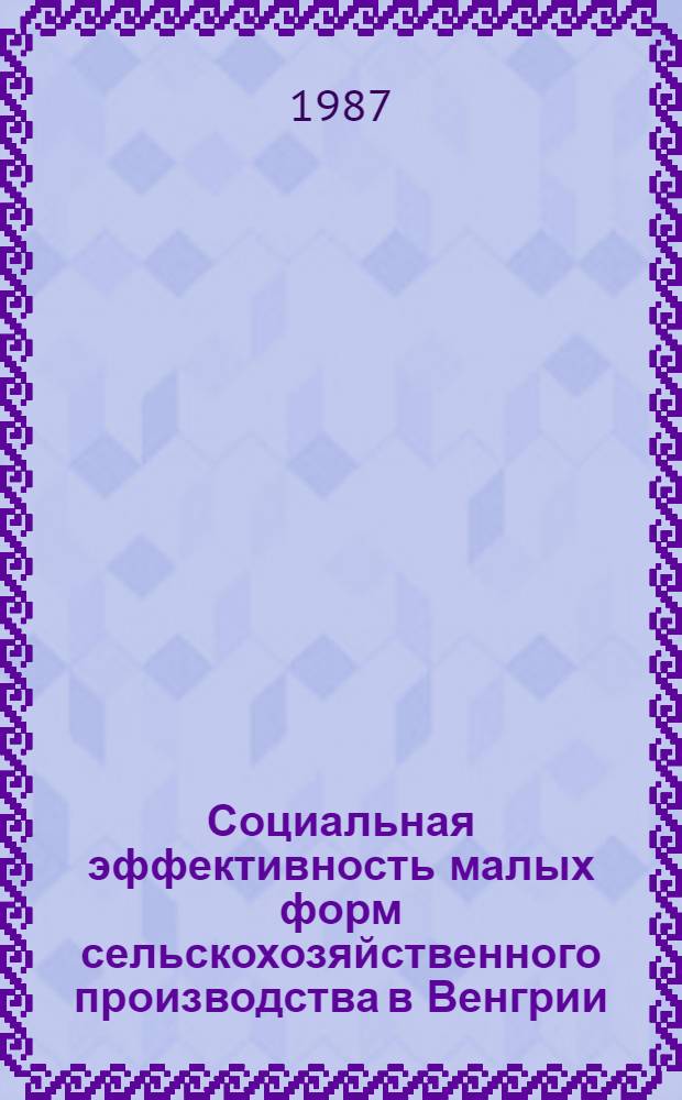 Социальная эффективность малых форм сельскохозяйственного производства в Венгрии : Автореф. дис. на соиск. учен. степ. канд. филос. наук : (09.00.09)