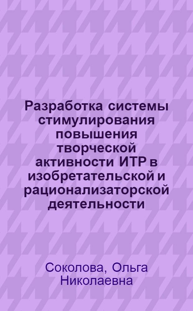 Разработка системы стимулирования повышения творческой активности ИТР в изобретательской и рационализаторской деятельности : Автореф. дис. на соиск. учен. степ. канд. экон. наук : (08.00.07)