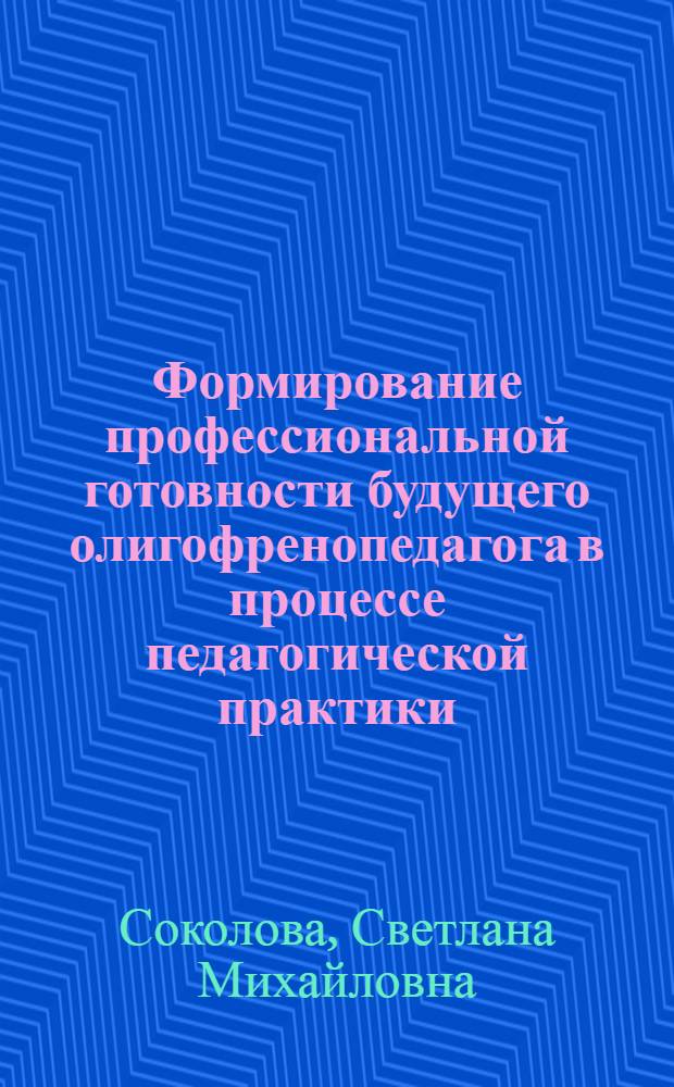 Формирование профессиональной готовности будущего олигофренопедагога в процессе педагогической практики : Автореф. дис. на соиск. учен. степ. канд. пед. наук : (13.00.01)