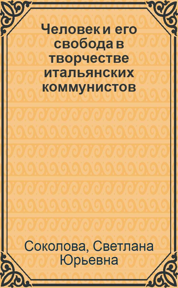 Человек и его свобода в творчестве итальянских коммунистов : (Социол.-полит. аспект) : Автореф. дис. на соиск. учен. степ. канд. филос. наук : (09.00.02)