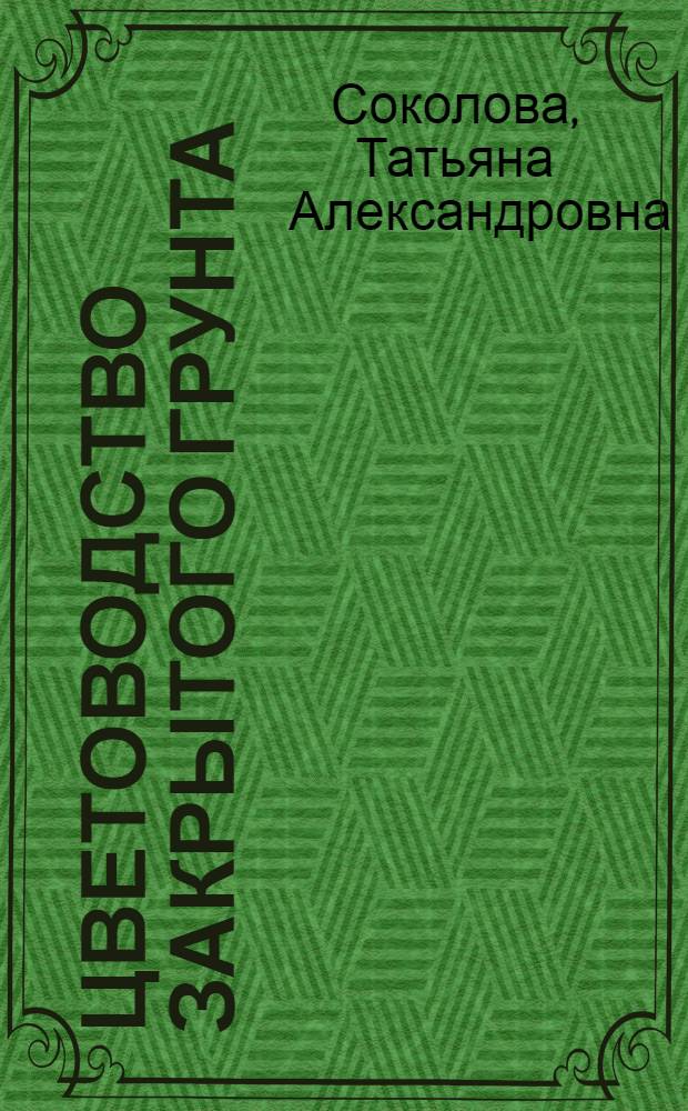 Цветоводство закрытого грунта : Учеб. пособие для студентов спец. 1512 специализации "Озеленение городов"