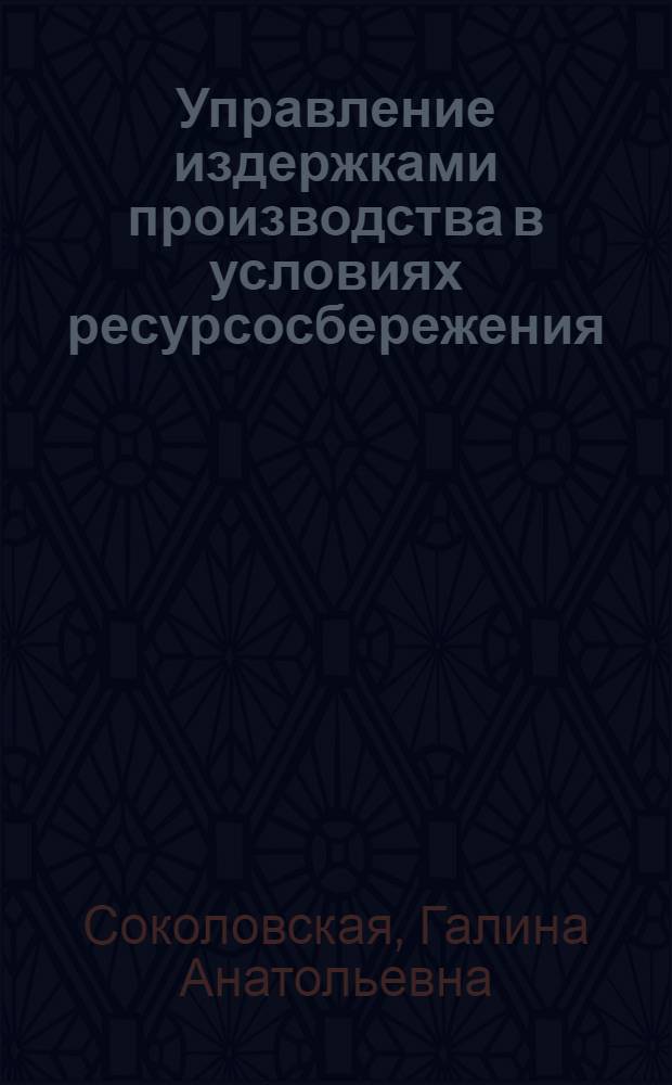 Управление издержками производства в условиях ресурсосбережения : Автореф. дис. на соиск. учен. степ. д. э. н