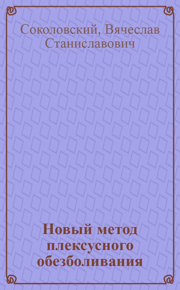 Новый метод плексусного обезболивания : (Эксперим.-клинич. исслед.) : Автореф. дис. на соиск. учен. степ. канд. мед. наук : (14.00.37)