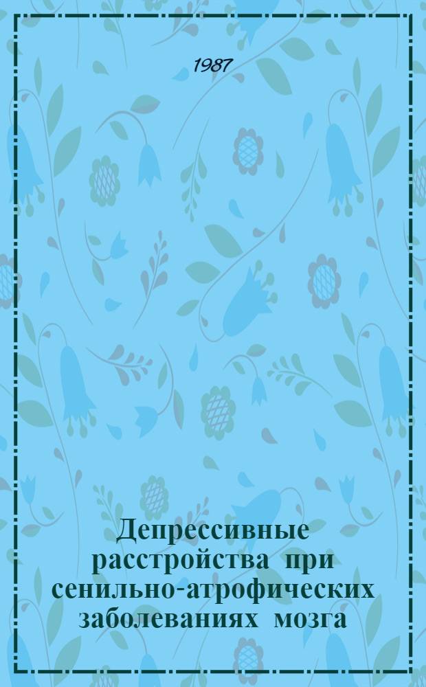 Депрессивные расстройства при сенильно-атрофических заболеваниях мозга : (Старческое слабоумие, болезнь Альцгеймера) : Автореф. дис. на соиск. учен. степ. канд. мед. наук : (14.00.18)