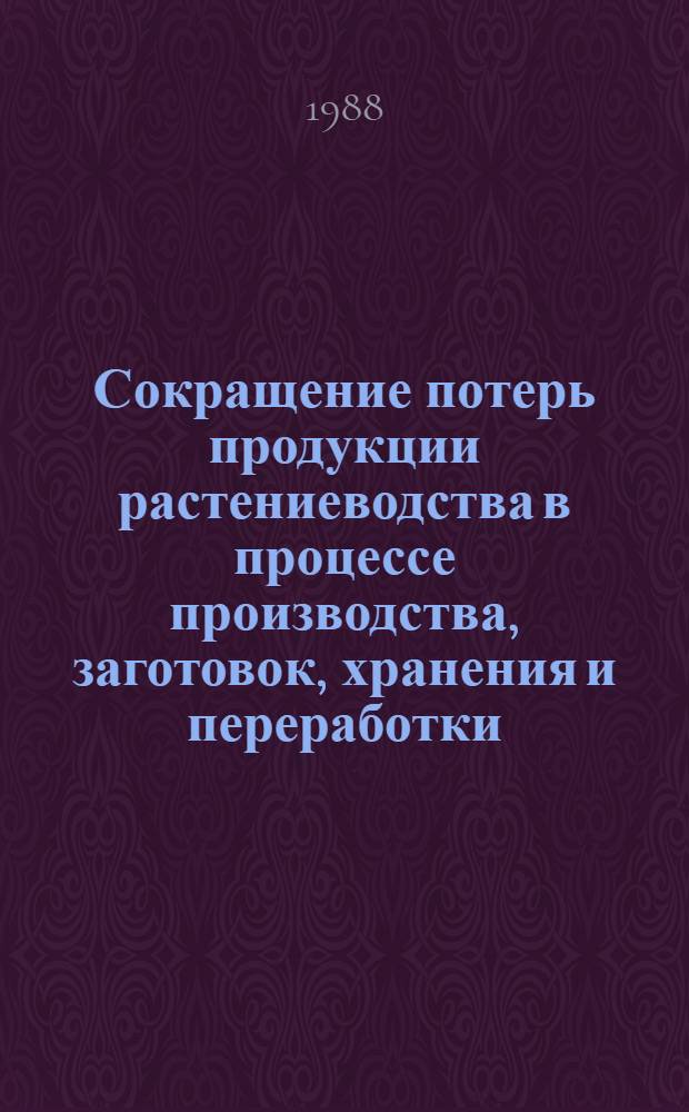 Сокращение потерь продукции растениеводства в процессе производства, заготовок, хранения и переработки : (Науч. докл.-анализ)