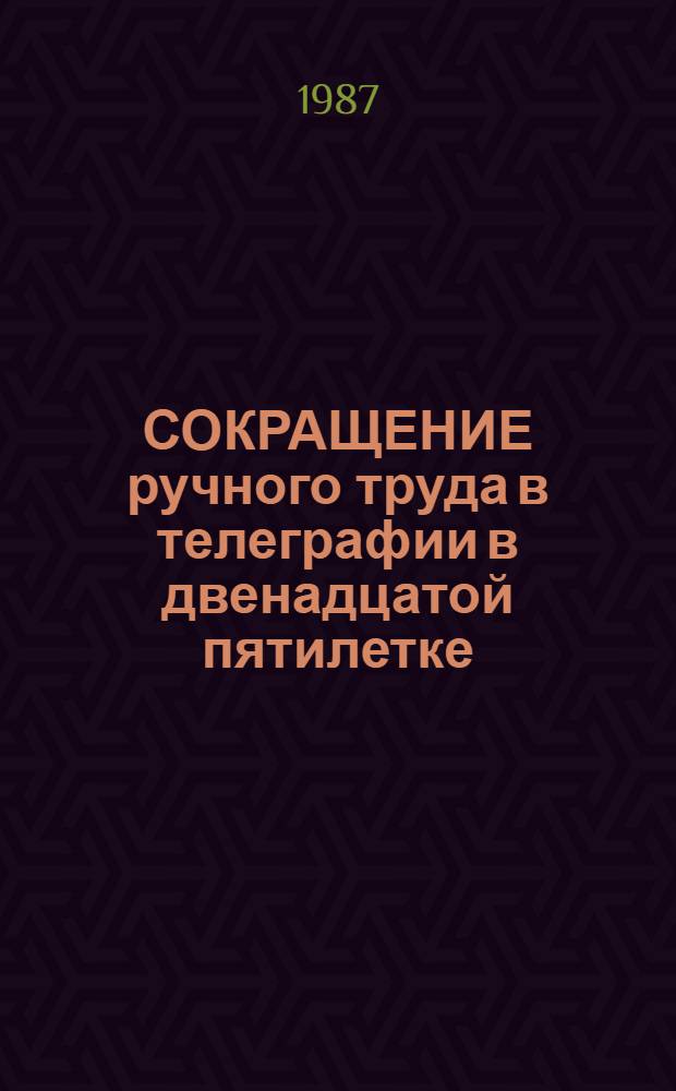 СОКРАЩЕНИЕ ручного труда в телеграфии в двенадцатой пятилетке : Метод. рекомендации