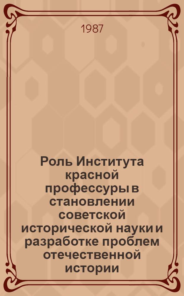 Роль Института красной профессуры в становлении советской исторической науки и разработке проблем отечественной истории (1921-1938 гг.) : Автореф. дис. на соиск. учен. степ. канд. ист. наук : (07.00.09)