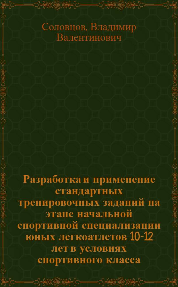 Разработка и применение стандартных тренировочных заданий на этапе начальной спортивной специализации юных легкоатлетов 10-12 лет в условиях спортивного класса : Автореф. дис. на соиск. учен. степ. канд. пед. наук : (13.00.04)