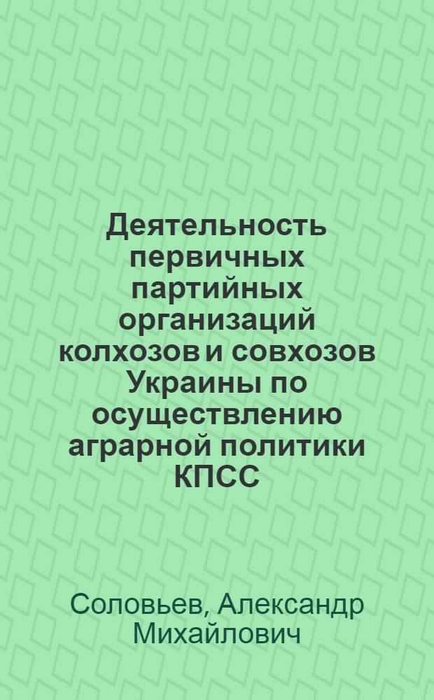 Деятельность первичных партийных организаций колхозов и совхозов Украины по осуществлению аграрной политики КПСС (1971-1980 гг.) : Автореф. дис. на соиск. учен. степ. канд. ист. наук : (07.00.01)