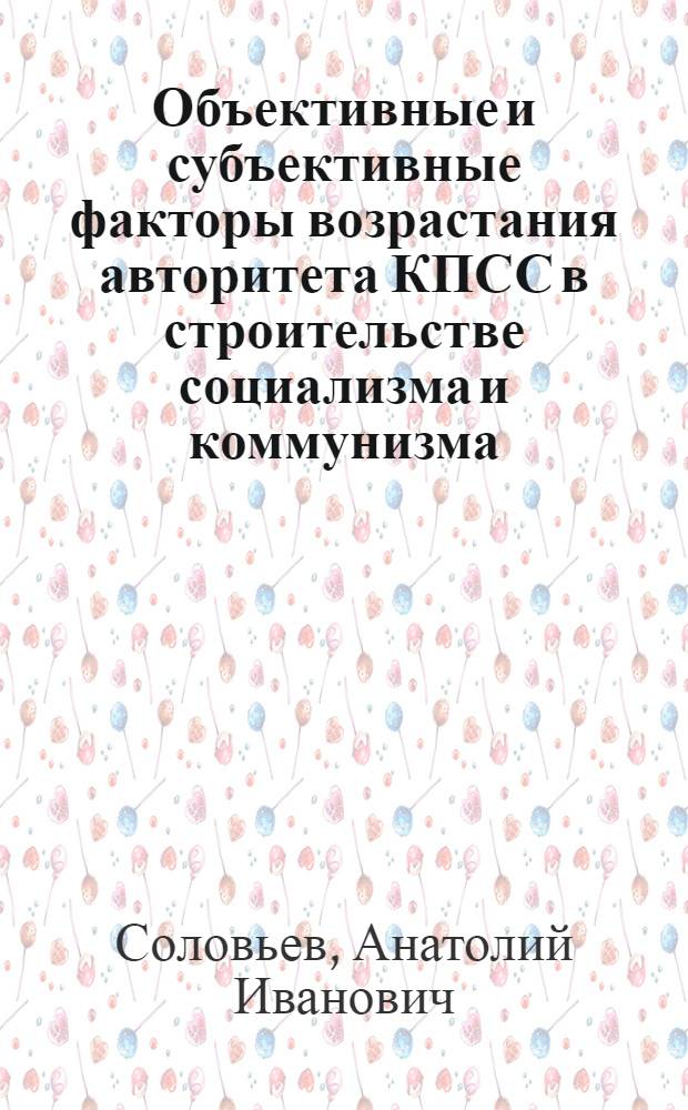 Объективные и субъективные факторы возрастания авторитета КПСС в строительстве социализма и коммунизма : Автореф. дис. на соиск. учен. степ. д-ра филос. наук : (09.00.02)