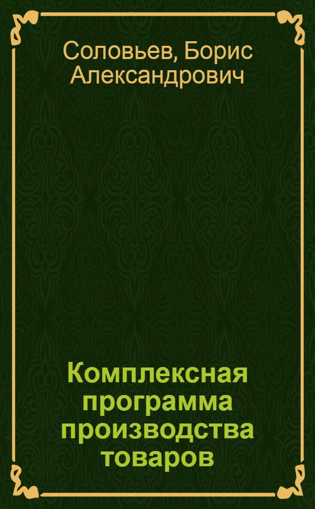 Комплексная программа производства товаров : Промышленность - торговля - потребитель