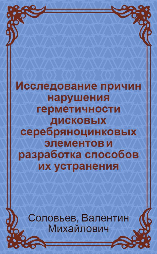 Исследование причин нарушения герметичности дисковых серебряноцинковых элементов и разработка способов их устранения : Автореф. дис. на соиск. учен. степ. к. т. н