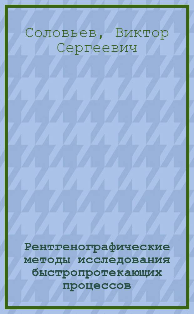 Рентгенографические методы исследования быстропротекающих процессов : Учеб. пособие по курсу "Эксперим. газодинамика"