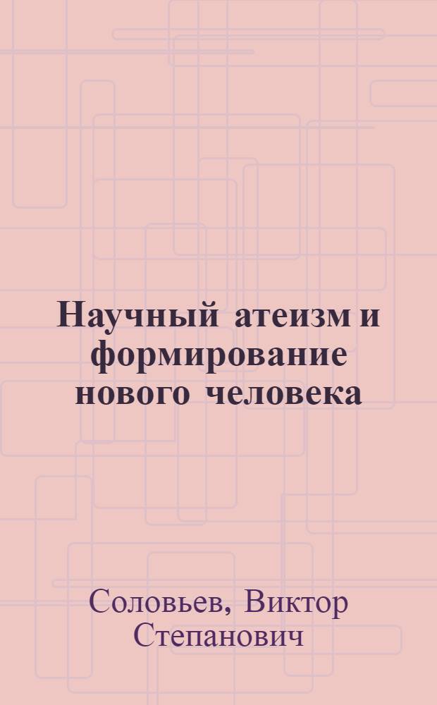 Научный атеизм и формирование нового человека : (Опыт социол. анализа) : Автореф. дис. на соиск. учен. степ. д-ра филос. наук : (09.00.06)
