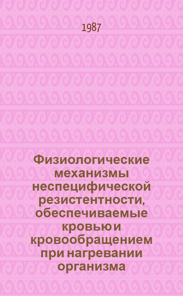 Физиологические механизмы неспецифической резистентности, обеспечиваемые кровью и кровообращением при нагревании организма : Автореф. дис. на соиск. учен. степ. д-ра мед. наук : (14.00.17; 14.00.16)