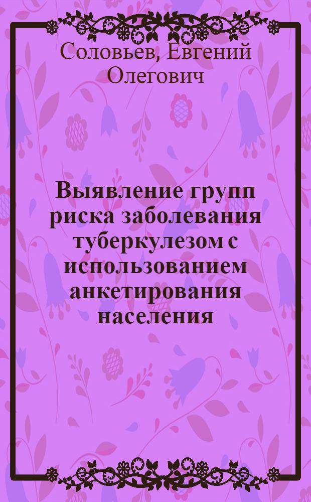 Выявление групп риска заболевания туберкулезом с использованием анкетирования населения : Автореф. дис. на соиск. учен. степ. канд. мед. наук : (14.00.26)