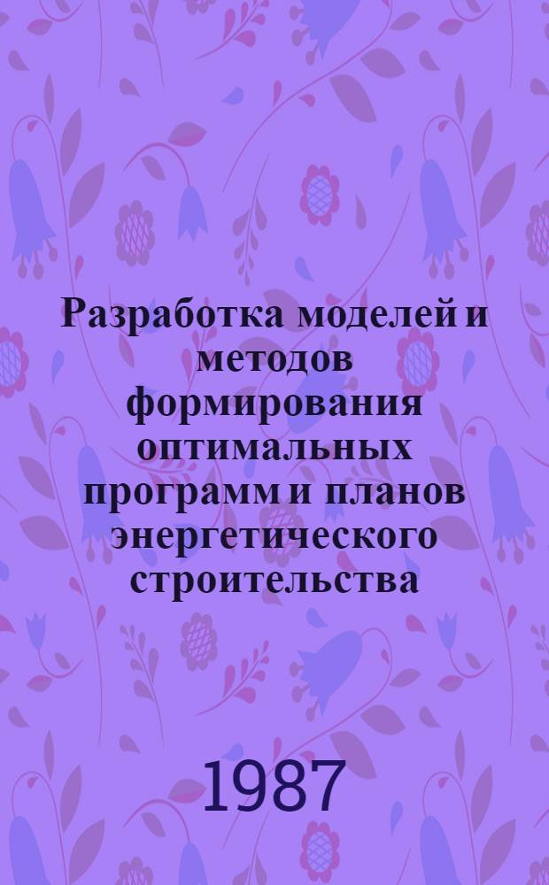 Разработка моделей и методов формирования оптимальных программ и планов энергетического строительства : Автореф. дис. на соиск. учен. степ. д. т. н