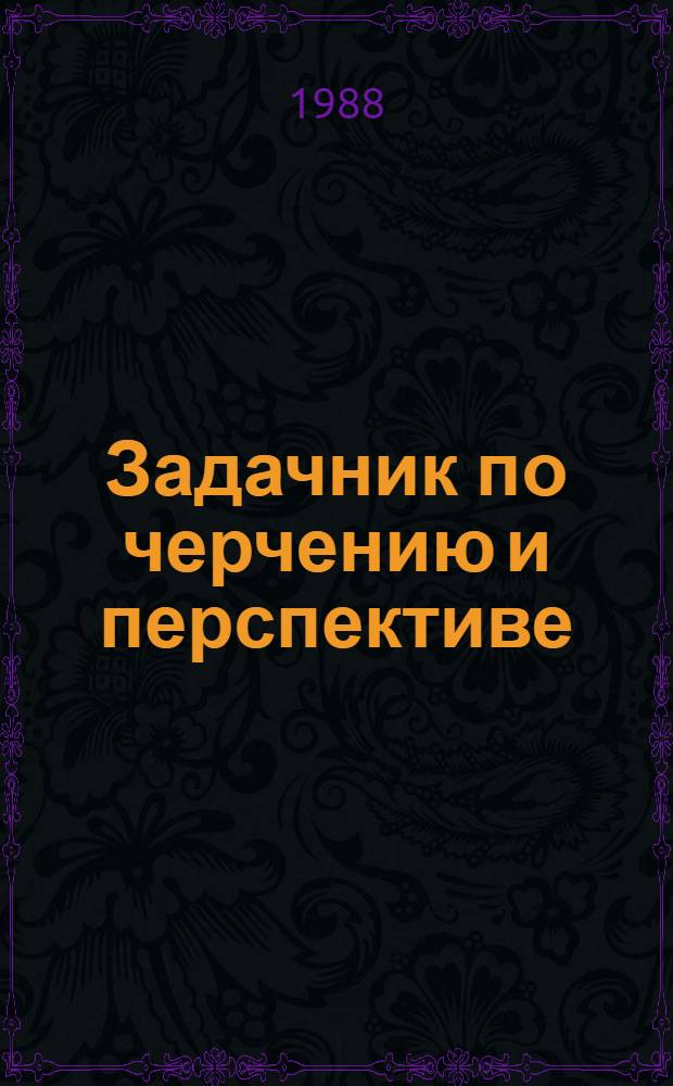 Задачник по черчению и перспективе : Учеб. пособие для сред. худож. учеб. заведений