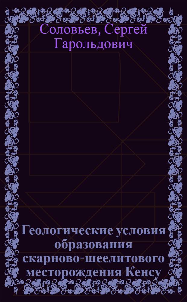 Геологические условия образования скарново-шеелитового месторождения Кенсу (Восточная Киргизия) : Автореф. дис. на соиск. учен. степ. канд. геол.-минерал. наук : (04.00.14)