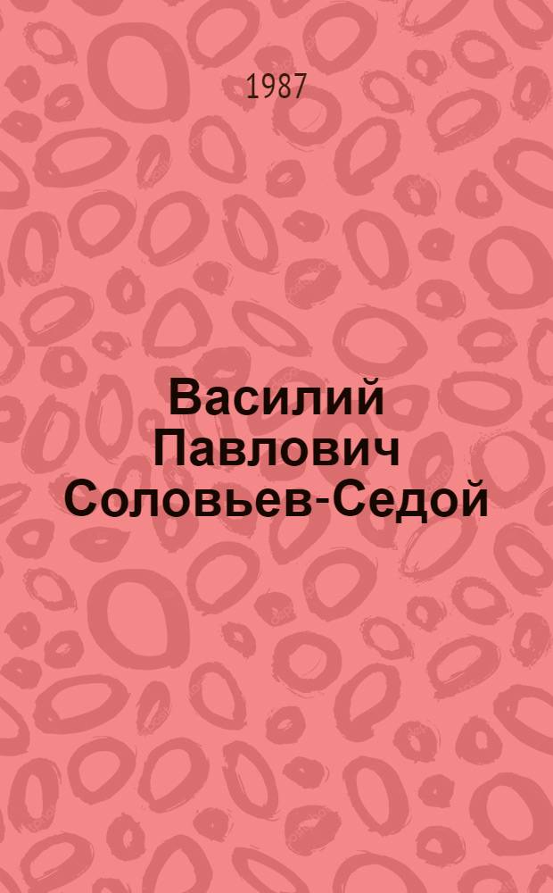 Василий Павлович Соловьев-Седой : Воспоминания. Статьи. Материалы