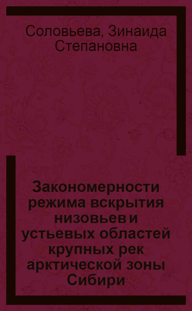 Закономерности режима вскрытия низовьев и устьевых областей крупных рек арктической зоны Сибири : Автореф. дис. на соиск. учен. степ. канд. геогр. наук : (11.00.07)