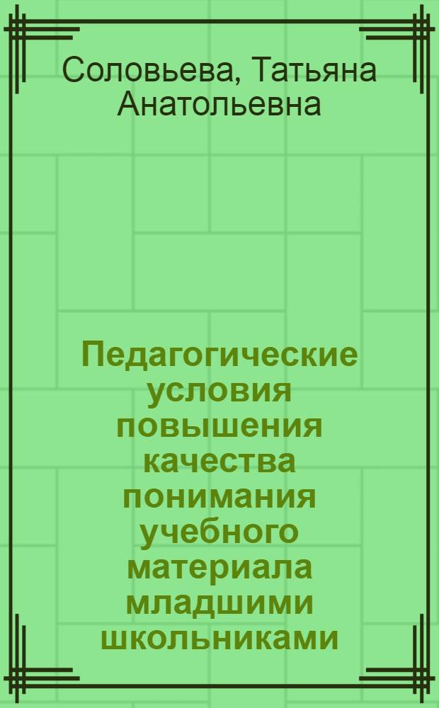 Педагогические условия повышения качества понимания учебного материала младшими школьниками : Автореф. дис. на соиск. учен. степ. канд. пед. наук : (13.00.01)