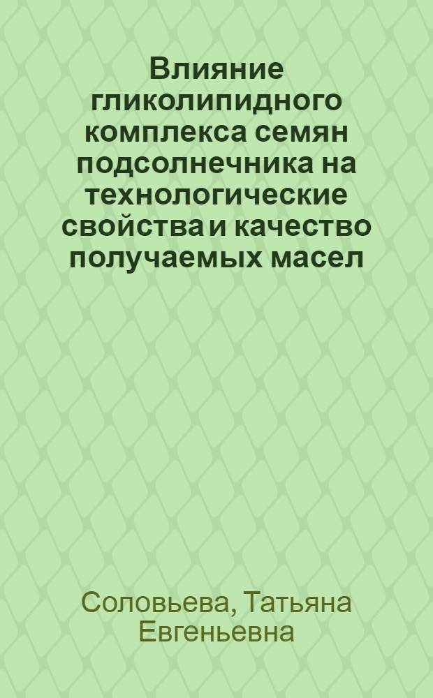 Влияние гликолипидного комплекса семян подсолнечника на технологические свойства и качество получаемых масел : Автореф. дис. на соиск. учен. степ. к. п. н