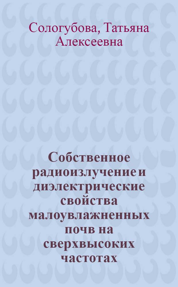 Собственное радиоизлучение и диэлектрические свойства малоувлажненных почв на сверхвысоких частотах : Автореф. дис. на соиск. учен. степ. канд. физ.-мат. наук : (01.04.03)