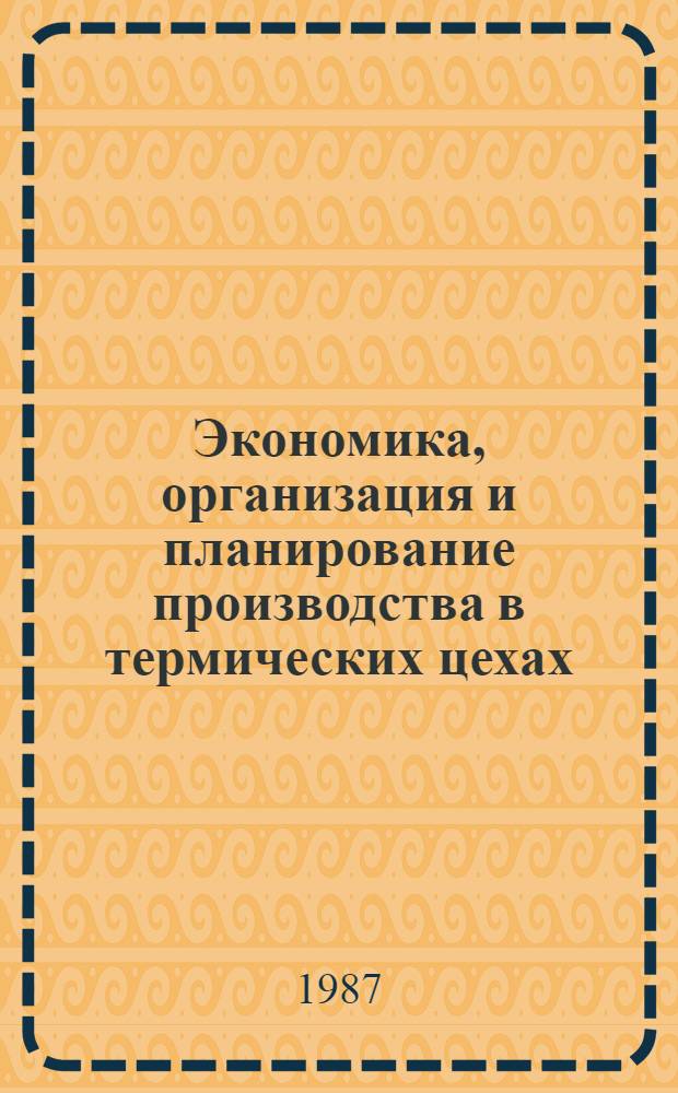 Экономика, организация и планирование производства в термических цехах : Учеб. для машиностроит. и металлург. техникумов