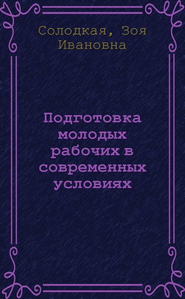 Подготовка молодых рабочих в современных условиях : На прим. работы Гл. упр. профтехобразования г. Москвы