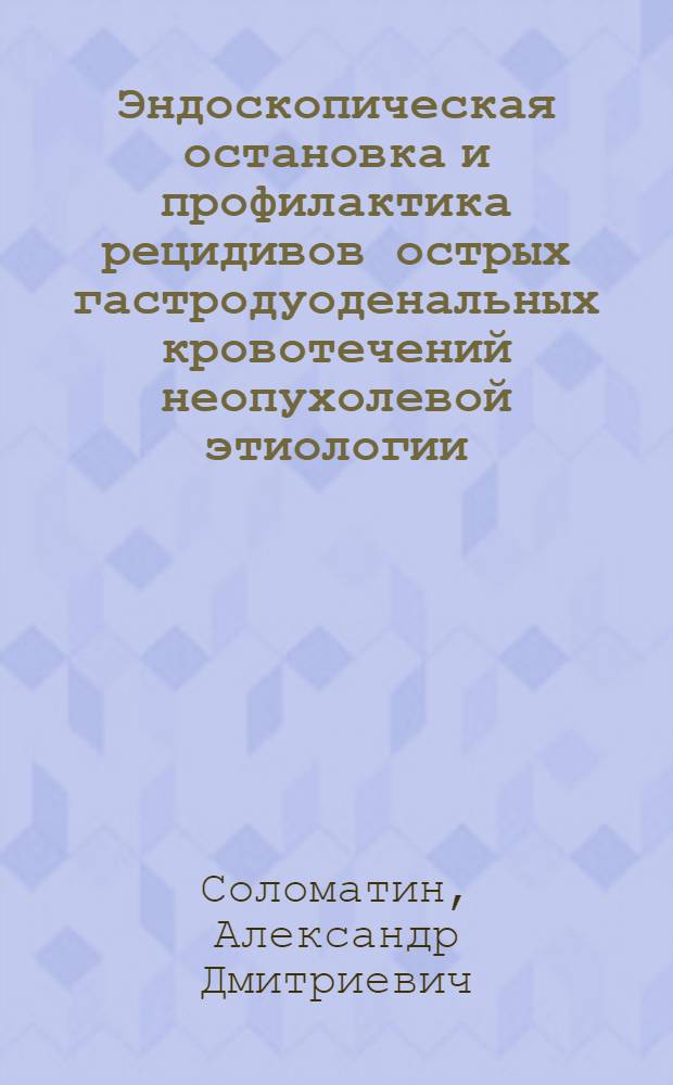 Эндоскопическая остановка и профилактика рецидивов острых гастродуоденальных кровотечений неопухолевой этиологии : Автореф. дис. на соиск. учен. степ. канд. мед. наук : (14.00.27)