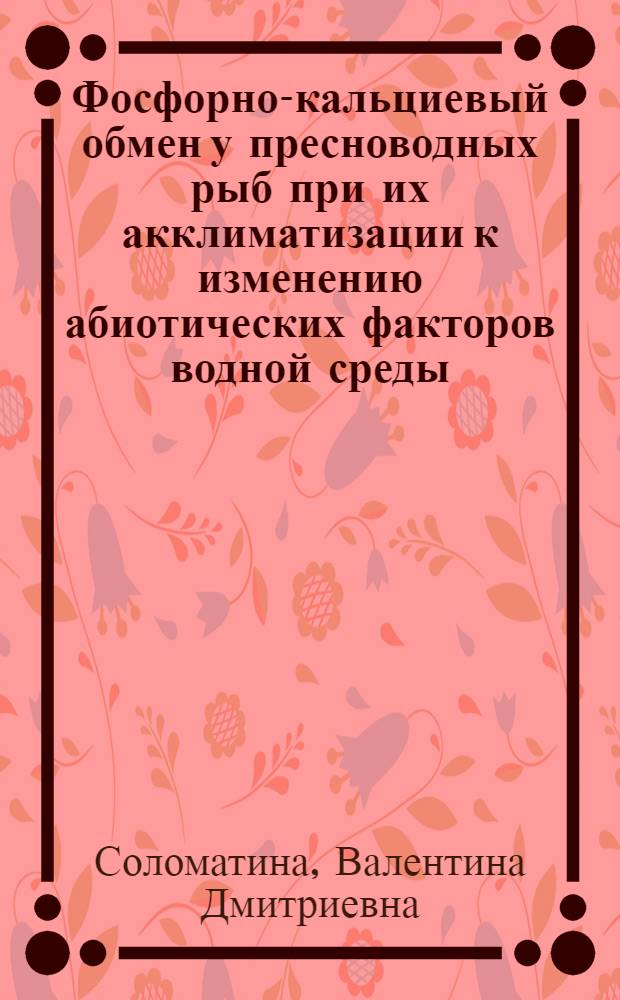 Фосфорно-кальциевый обмен у пресноводных рыб при их акклиматизации к изменению абиотических факторов водной среды : Автореф. дис. на соиск. учен. степ. д-ра биол. наук : (03.00.18)