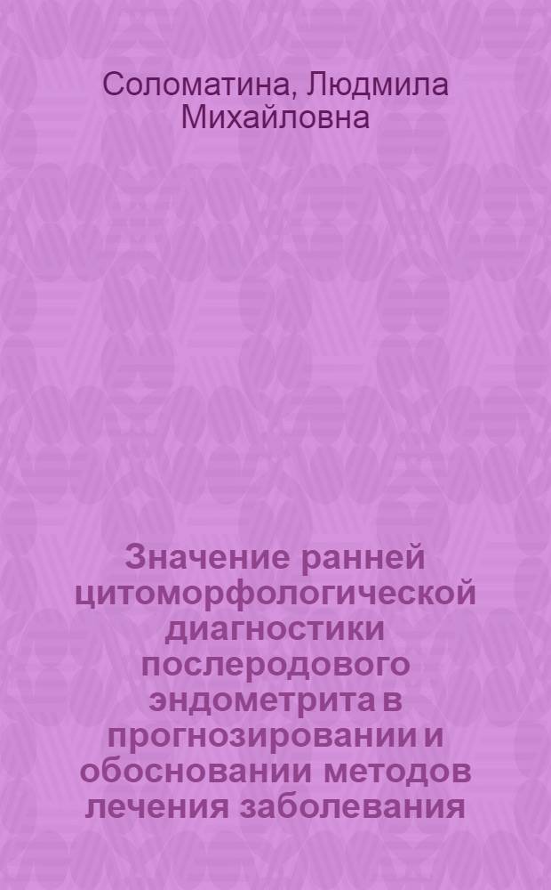 Значение ранней цитоморфологической диагностики послеродового эндометрита в прогнозировании и обосновании методов лечения заболевания : Автореф. дис. на соиск. учен. степ. канд. мед. наук : (14.00.01)