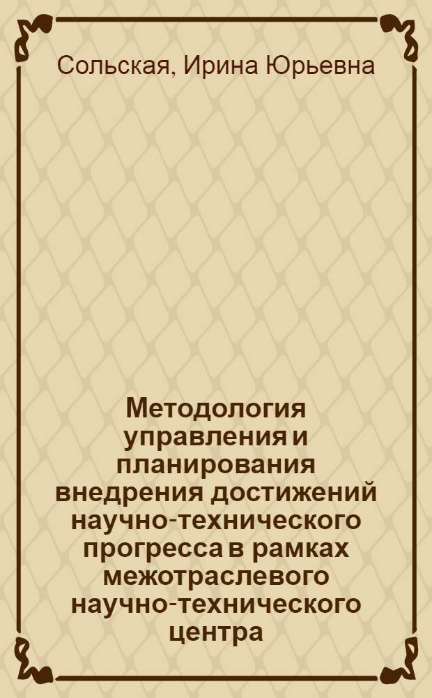 Методология управления и планирования внедрения достижений научно-технического прогресса в рамках межотраслевого научно-технического центра
