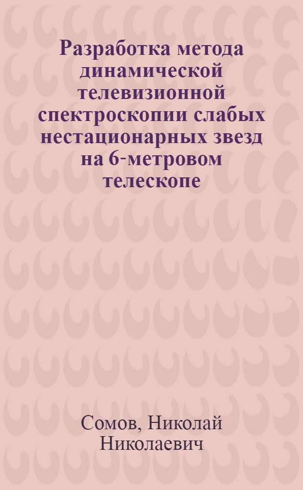 Разработка метода динамической телевизионной спектроскопии слабых нестационарных звезд на 6-метровом телескопе : Автореф. дис. на соиск. учен. степ. канд. физ.-мат. наук : (01.03.02)