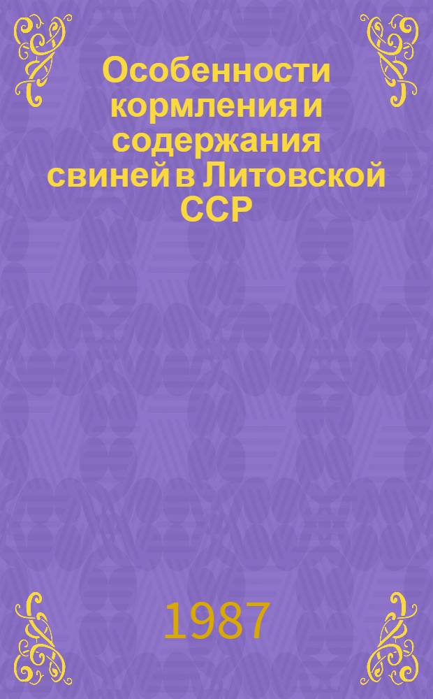 Особенности кормления и содержания свиней в Литовской ССР : Лекция для студентов с.-х. вузов по спец. 1506 "Зоотехния" и педвузов 2106 "Биология" с доп. спец. "Основы сел. хоз-ва"