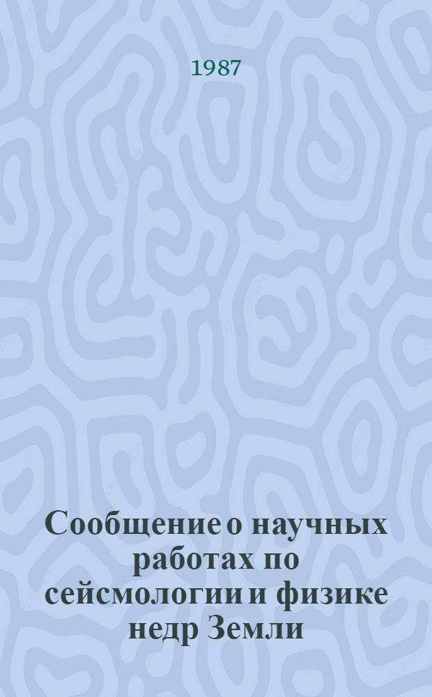Сообщение о научных работах по сейсмологии и физике недр Земли = Report of scientific activity in seismology and physics of earth : Цунами, 1983-1986 : Представляется в Междунар. ассоц. сейсмологии и физики недр Земли к XIX Генер. ассамблее Междунар. геодез. и геофиз. союза