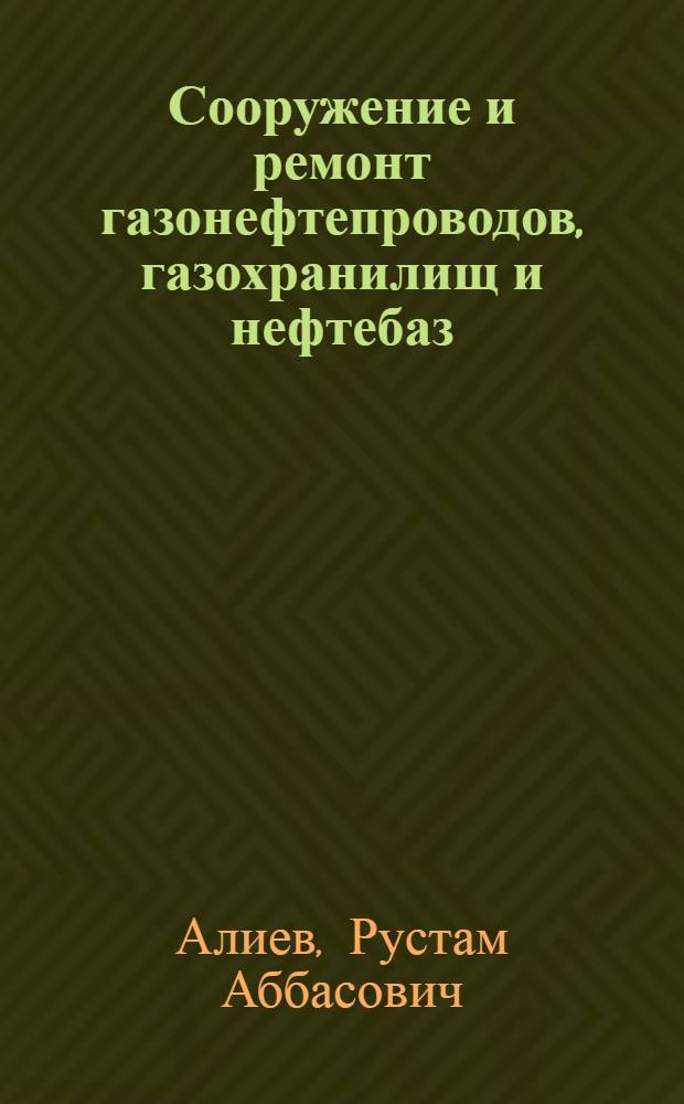 Сооружение и ремонт газонефтепроводов, газохранилищ и нефтебаз : Учеб. для вузов по спец. "Проектирование и эксплуатация газонефтепроводов, газохранилищ и нефтебаз"