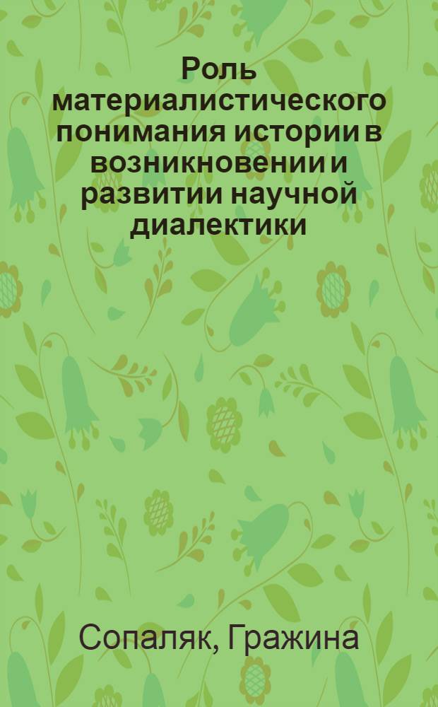 Роль материалистического понимания истории в возникновении и развитии научной диалектики : Автореф. дис. на соиск. учен. степ. канд. филос. наук : (09.00.01)