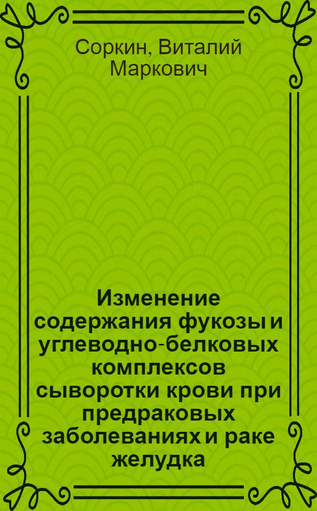 Изменение содержания фукозы и углеводно-белковых комплексов сыворотки крови при предраковых заболеваниях и раке желудка : Автореф. дис. на соиск. учен. степ. канд. мед. наук : (14.00.14)