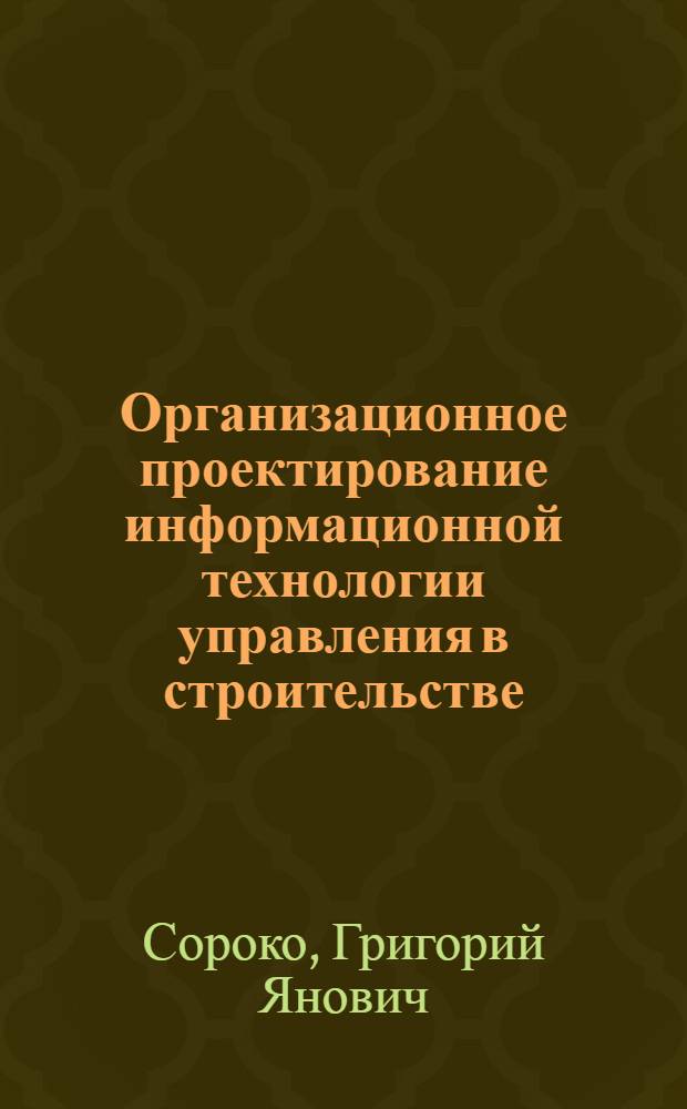 Организационное проектирование информационной технологии управления в строительстве : Автореф. дис. на соиск. учен. степ. канд. экон. наук : (08.00.24)