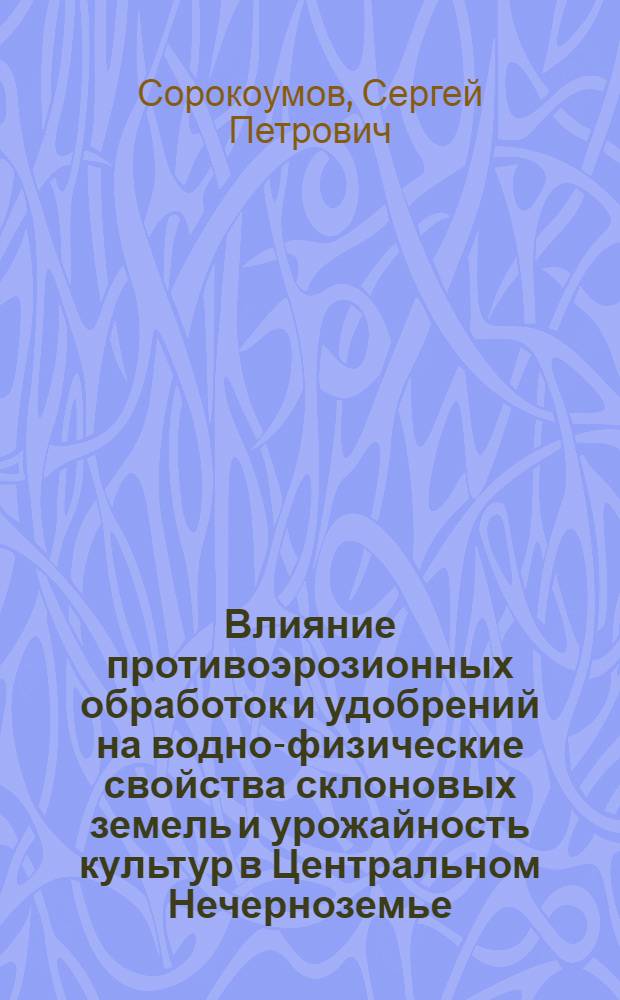 Влияние противоэрозионных обработок и удобрений на водно-физические свойства склоновых земель и урожайность культур в Центральном Нечерноземье : Автореф. дис. на соиск. учен. степ. канд. с.-х. наук : (06.01.01)